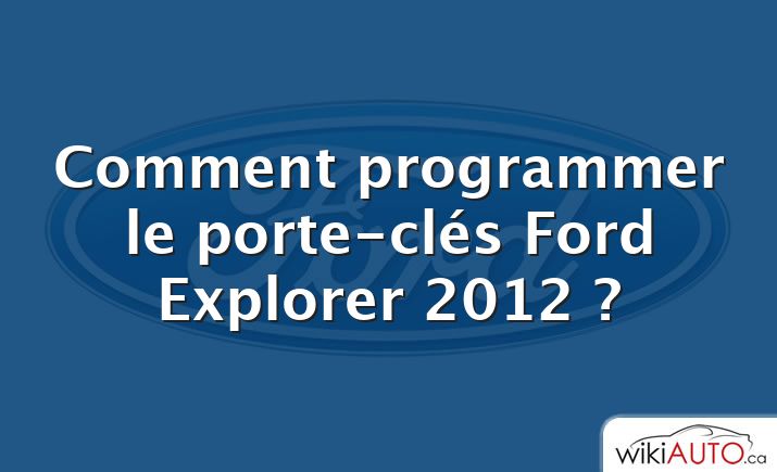 Comment programmer le porte-clés Ford Explorer 2012 ?